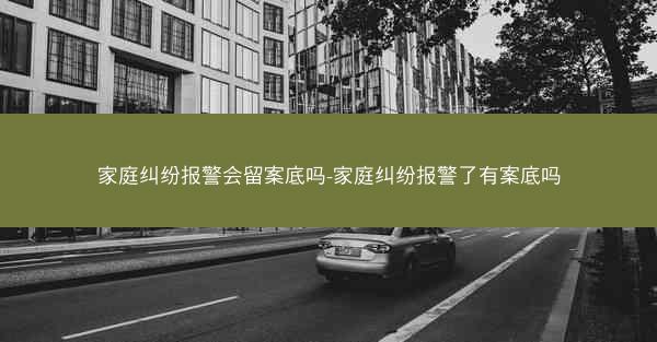 家庭纠纷报警会留案底吗-家庭纠纷报警了有案底吗