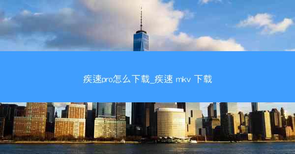 疾速pro怎么下载_疾速 mkv 下载