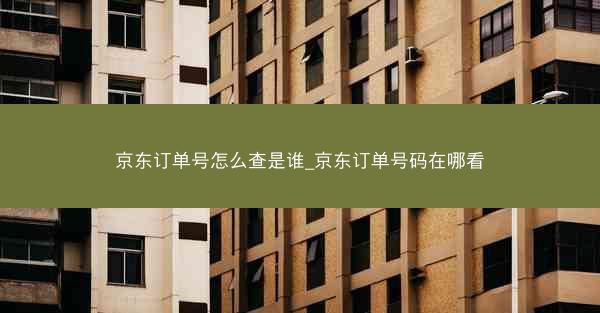 京东订单号怎么查是谁_京东订单号码在哪看