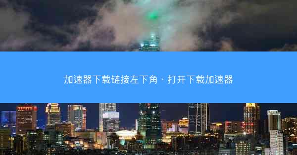 加速器下载链接左下角、打开下载加速器