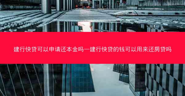 建行快贷可以申请还本金吗—建行快贷的钱可以用来还房贷吗