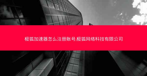 极狐加速器怎么注册账号,极狐网络科技有限公司