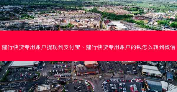 建行快贷专用账户提现到支付宝、建行快贷专用账户的钱怎么转到微信